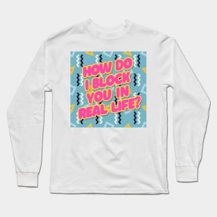 How do I block you in real life? Typography Design Long Sleeve T-Shirt